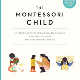 The Montessori Child: A Parent's Guide to Raising Capable Children with Creative Minds and Compassionate Hearts (The Parents' Guide to Montessori) cover image